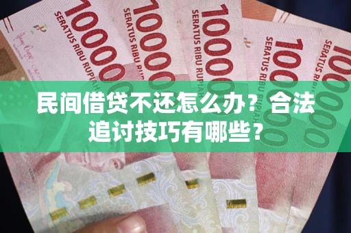 北京民间借贷不还怎么办？合法追讨技巧有哪些？