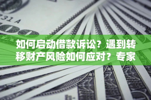 北京如何启动借款诉讼？遇到转移财产风险如何应对？专家解局支招