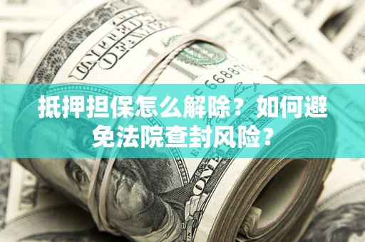 北京抵押担保怎么解除？如何避免法院查封风险？