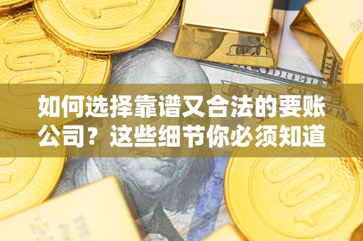 北京如何选择靠谱又合法的要账公司？这些细节你必须知道