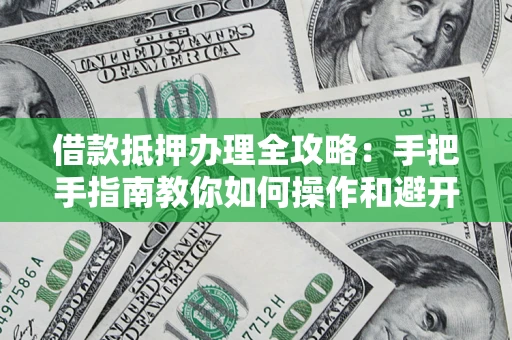 北京借款抵押办理全攻略：手把手指南教你如何操作和避开雷区