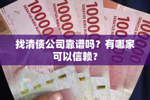 北京找清债公司靠谱吗？有哪家可以信赖？