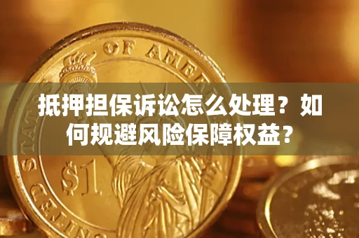 北京抵押担保诉讼怎么处理？如何规避风险保障权益？