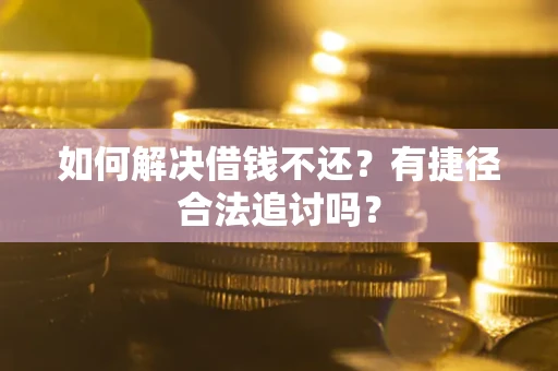 北京如何解决借钱不还？有捷径合法追讨吗？