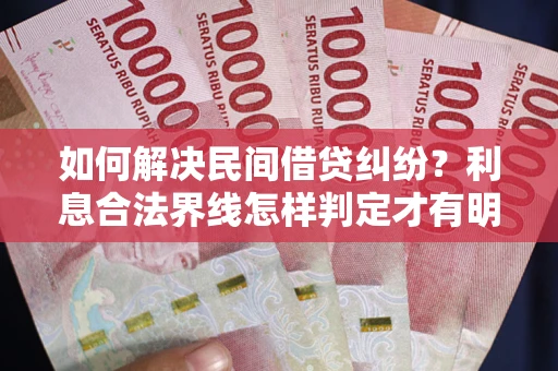 北京如何解决民间借贷纠纷？利息合法界线怎样判定才有明确说法？