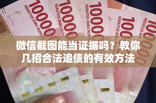 北京微信截图能当证据吗？教你几招合法追债的有效方法