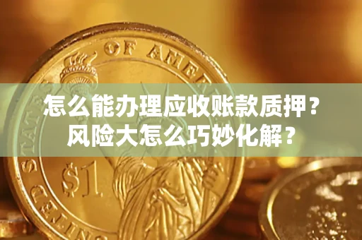 北京怎么能办理应收账款质押？风险大怎么巧妙化解？