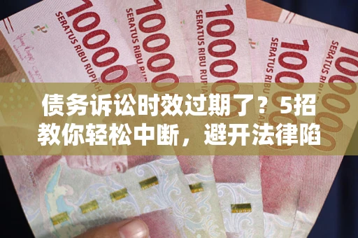 北京债务诉讼时效过期了？5招教你轻松中断，避开法律陷阱！