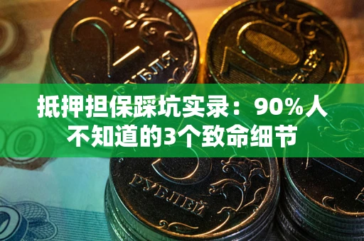 北京抵押担保踩坑实录：90%人不知道的3个致命细节
