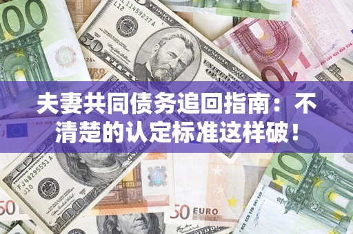 北京夫妻共同债务追回指南：不清楚的认定标准这样破！