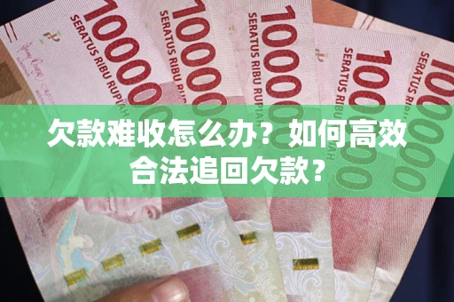 北京欠款难收怎么办？如何高效合法追回欠款？