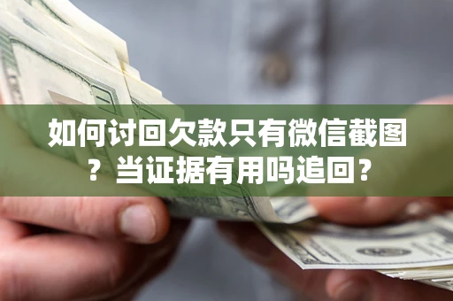 北京如何讨回欠款只有微信截图？当证据有用吗追回？